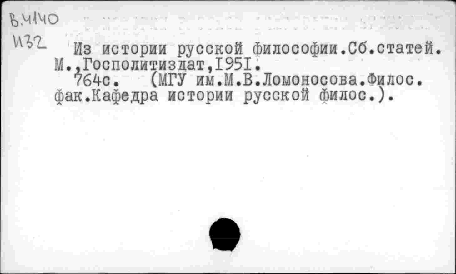 ﻿

Из истории русской Философии.Сб.статей М..Госполитйздат,1951.
764с. (МГУ им.М.В.Ломоносова.Филос. фак.Кафедра истории русской Филос.).